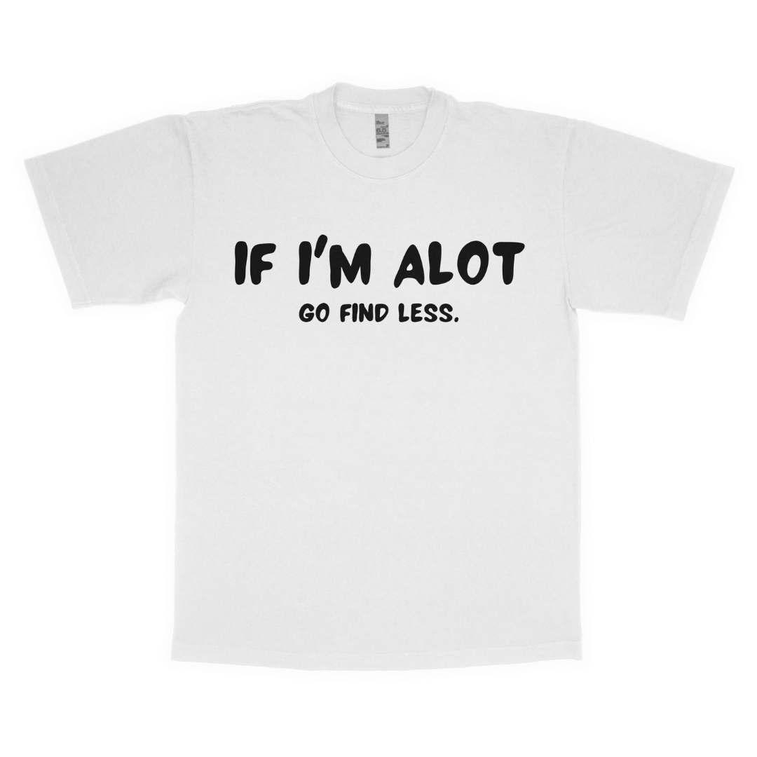 If I'm alot, Go find less adult t-shirt