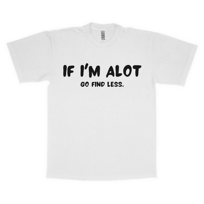 If I'm alot, Go find less adult t-shirt