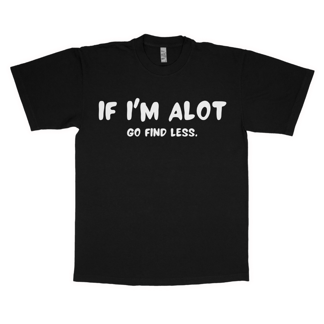 If I'm alot, Go find less adult t-shirt