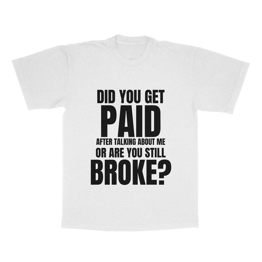 Did You Get Paid After Talking About Me Or Are You Still Broke adult tee