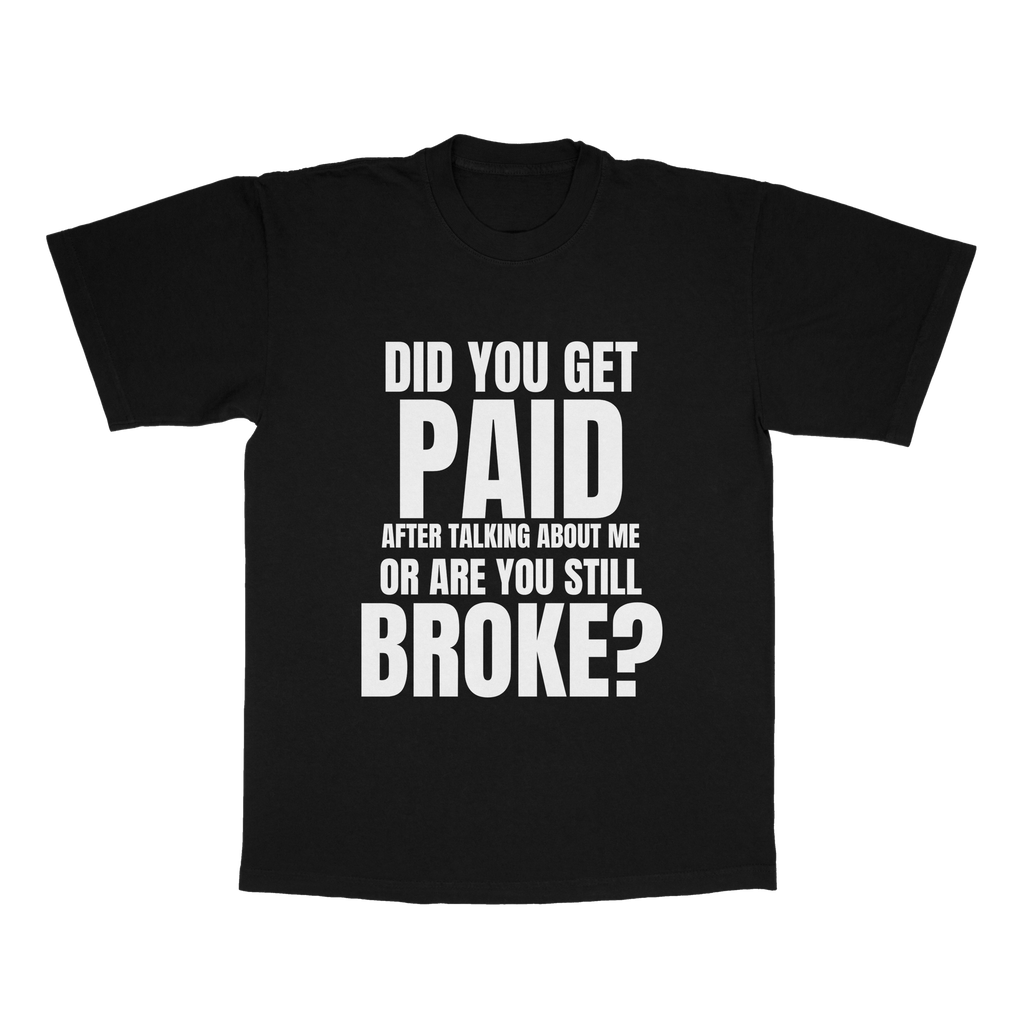 Did You Get Paid After Talking About Me Or Are You Still Broke adult tee