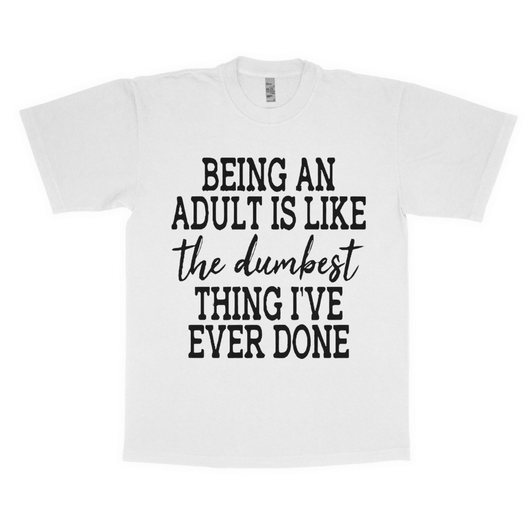 Being an adult is like the dumbest thing I've ever done adult t-shirt