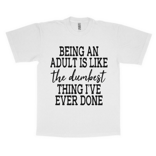 Being an adult is like the dumbest thing I've ever done adult t-shirt