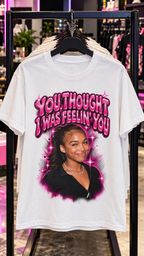 You Thought I Was Feelin' You adult tee