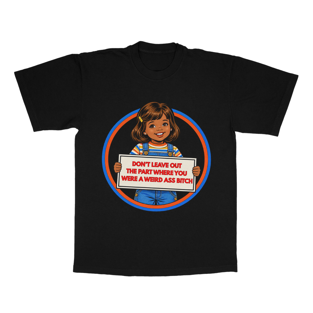 Don't Leave Out The Part Where You Were A Weird A** B*tch adult tee