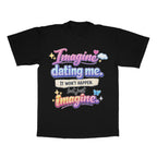 Imagine Dating Me. It Won't Happen But Just Imagine adult tee