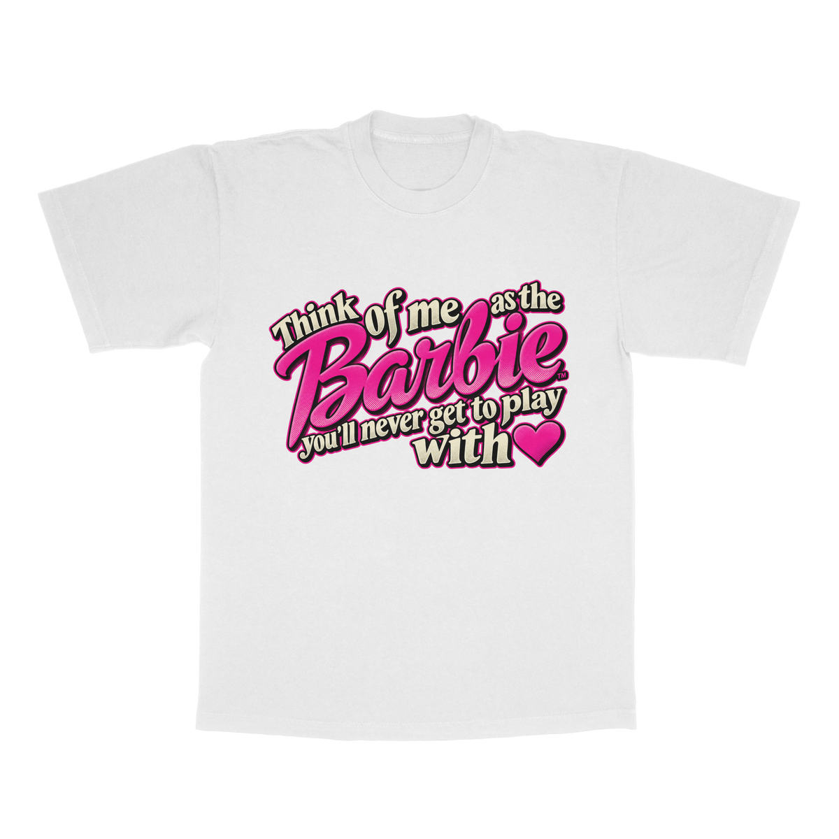 Think Of Me As The Barbie You'll Never Get To Play With adult tee