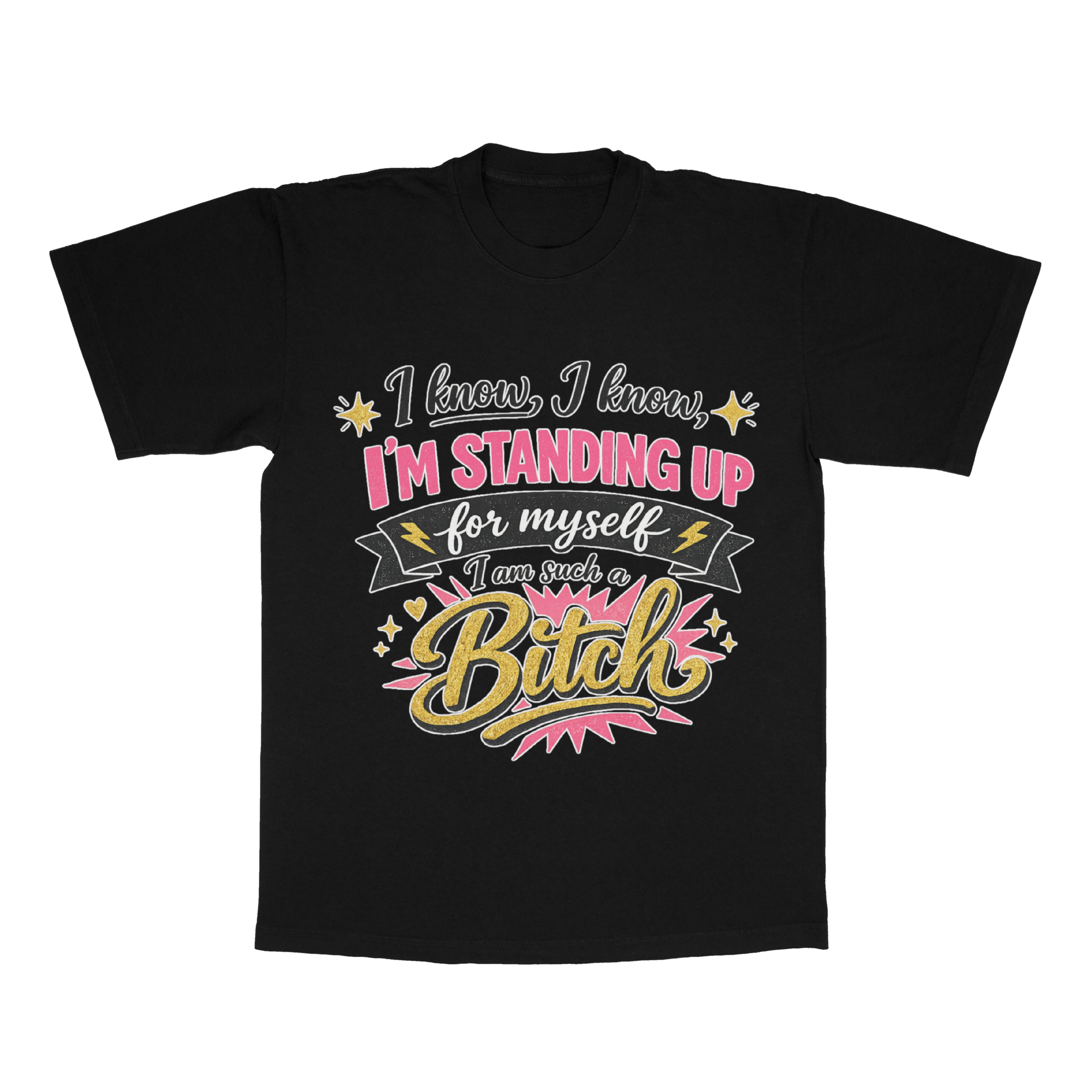 I Know, I Know, I'm Standing Up For Myself, I Am Such A B*tch adult tee