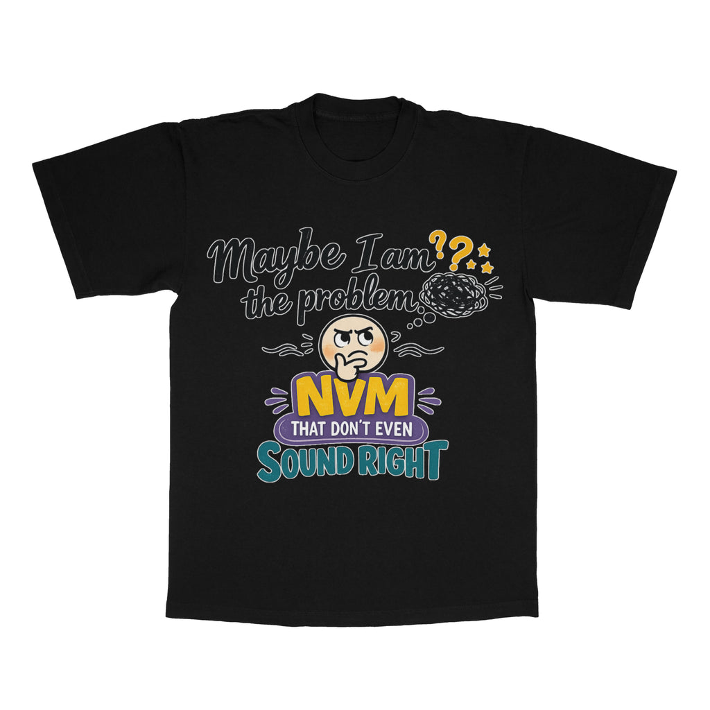 Maybe I Am The Problem, NVM That Don't Even Sound Right adult tee