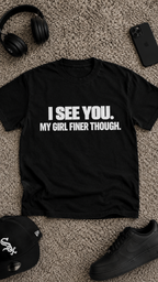 I See You. My Girl Finer Though. adult tee