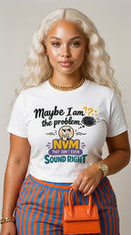 Maybe I Am The Problem, NVM That Don't Even Sound Right adult tee